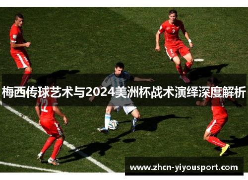 梅西传球艺术与2024美洲杯战术演绎深度解析