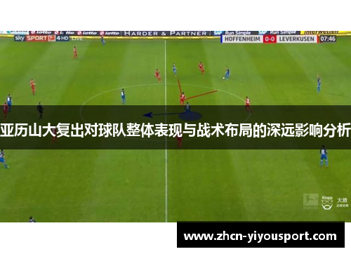 亚历山大复出对球队整体表现与战术布局的深远影响分析
