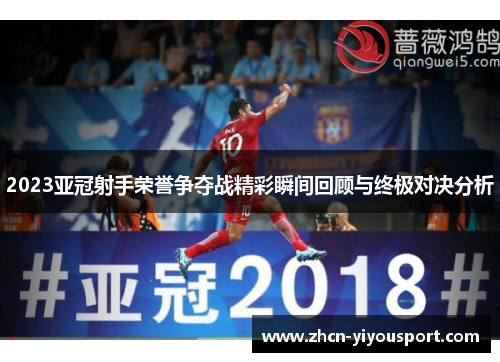 2023亚冠射手荣誉争夺战精彩瞬间回顾与终极对决分析