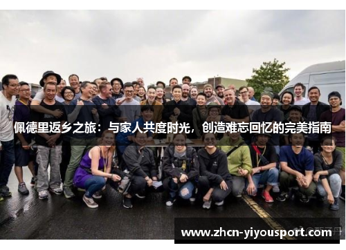 佩德里返乡之旅：与家人共度时光，创造难忘回忆的完美指南