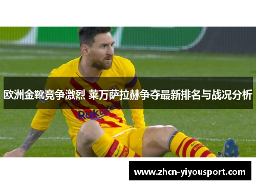 欧洲金靴竞争激烈 莱万萨拉赫争夺最新排名与战况分析