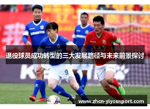 退役球员成功转型的三大发展路径与未来前景探讨