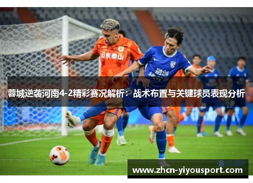 蓉城逆袭河南4-2精彩赛况解析：战术布置与关键球员表现分析