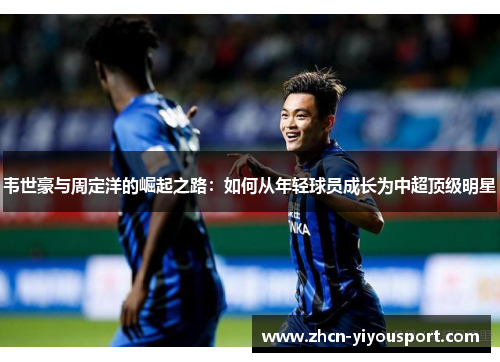 韦世豪与周定洋的崛起之路：如何从年轻球员成长为中超顶级明星