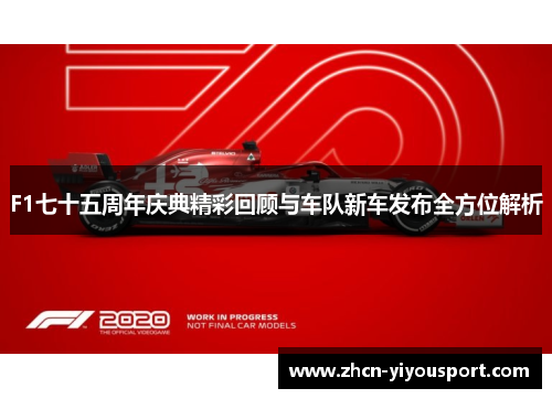 F1七十五周年庆典精彩回顾与车队新车发布全方位解析