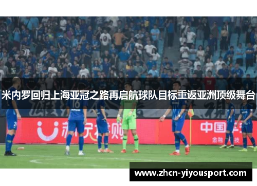 米内罗回归上海亚冠之路再启航球队目标重返亚洲顶级舞台