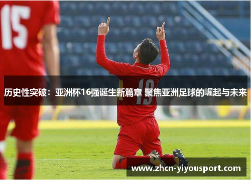 历史性突破：亚洲杯16强诞生新篇章 聚焦亚洲足球的崛起与未来