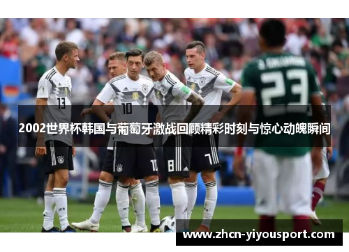 2002世界杯韩国与葡萄牙激战回顾精彩时刻与惊心动魄瞬间