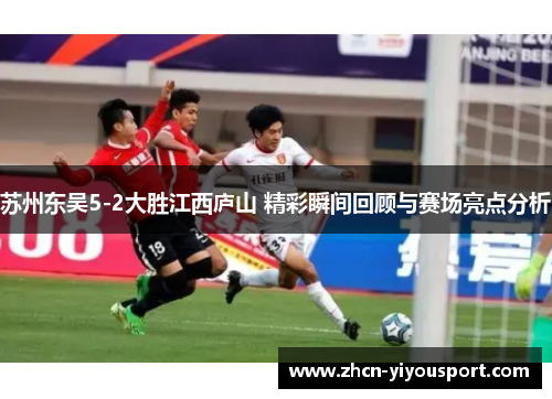 苏州东吴5-2大胜江西庐山 精彩瞬间回顾与赛场亮点分析