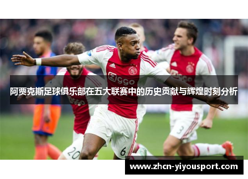 阿贾克斯足球俱乐部在五大联赛中的历史贡献与辉煌时刻分析