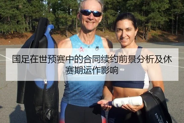 国足在世预赛中的合同续约前景分析及休赛期运作影响