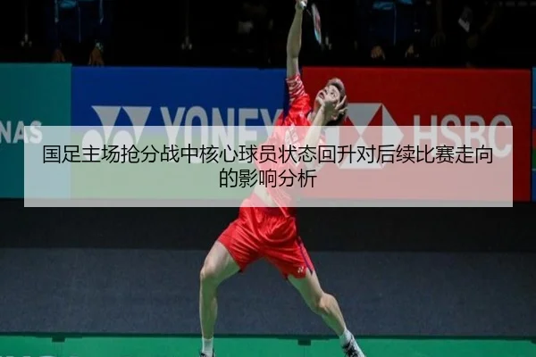 国足主场抢分战中核心球员状态回升对后续比赛走向的影响分析